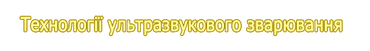 Технології ультразвукового зварювання